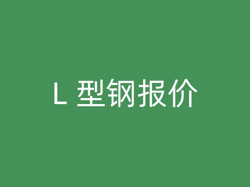 L 型鋼報(bào)價(jià)