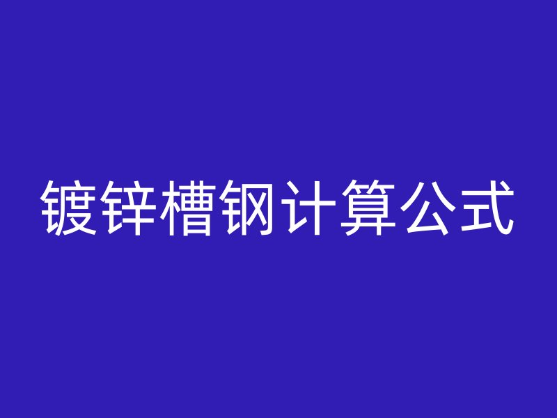 鍍鋅槽鋼計(jì)算公式