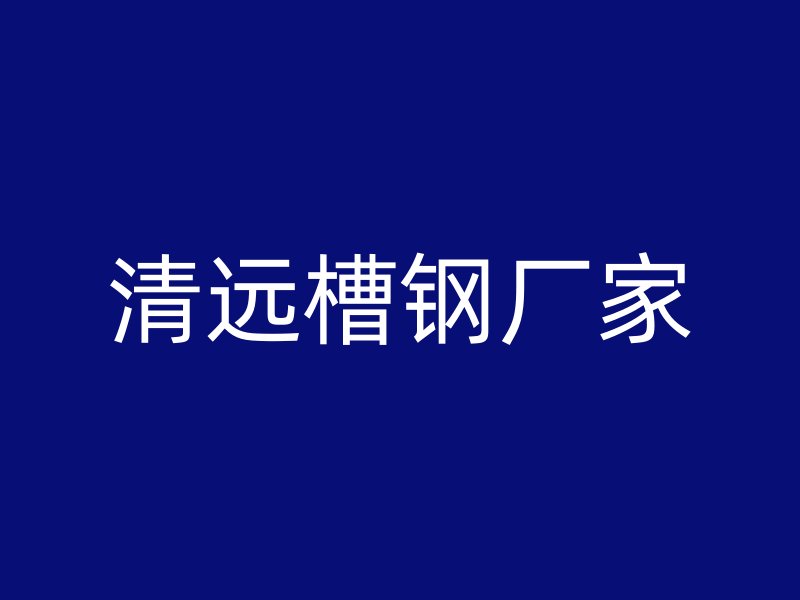 清遠(yuǎn)槽鋼廠家