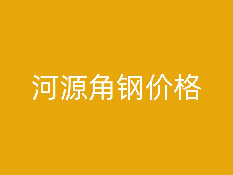 河源角鋼價(jià)格