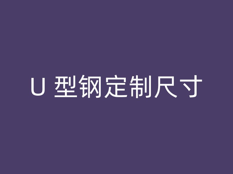 U 型鋼定制尺寸
